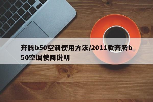奔腾b50空调使用方法/2011款奔腾b50空调使用说明