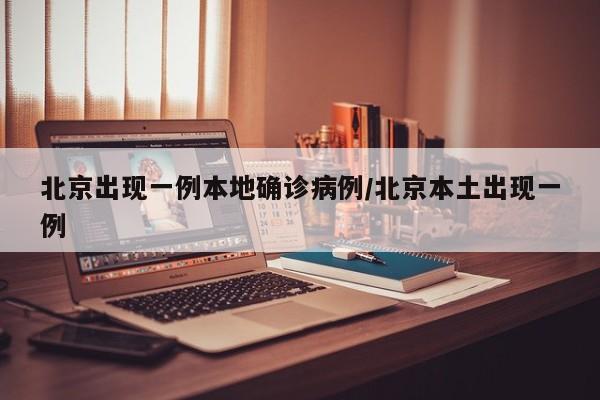 北京出现一例本地确诊病例/北京本土出现一例