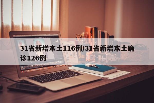 31省新增本土116例/31省新增本土确诊126例