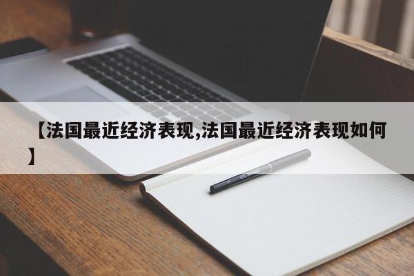 【法国最近经济表现,法国最近经济表现如何】