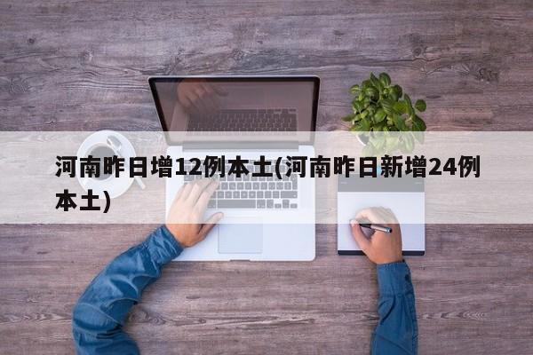 河南昨日增12例本土(河南昨日新增24例本土)