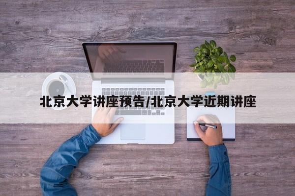 北京大学讲座预告/北京大学近期讲座