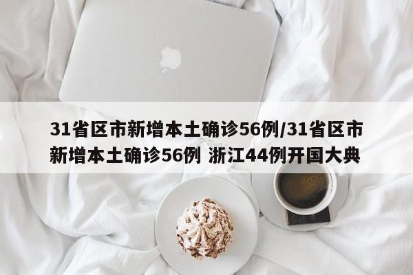 31省区市新增本土确诊56例/31省区市新增本土确诊56例 浙江44例开国大典