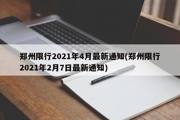郑州限行2021年4月最新通知(郑州限行2021年2月7日最新通知)