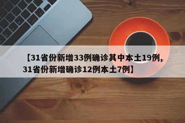 【31省份新增33例确诊其中本土19例,31省份新增确诊12例本土7例】