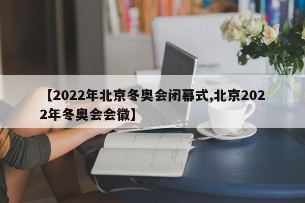 【2022年北京冬奥会闭幕式,北京2022年冬奥会会徽】