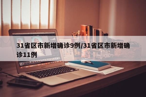 31省区市新增确诊9例/31省区市新增确诊11例