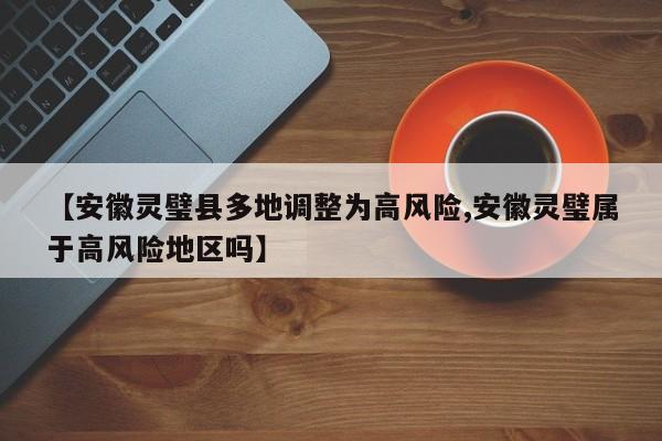 【安徽灵璧县多地调整为高风险,安徽灵璧属于高风险地区吗】