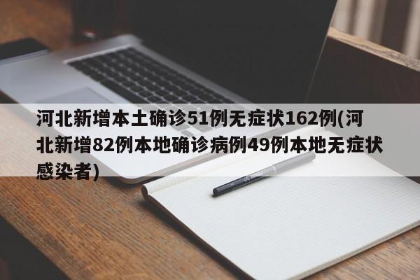 河北新增本土确诊51例无症状162例(河北新增82例本地确诊病例49例本地无症状感染者)