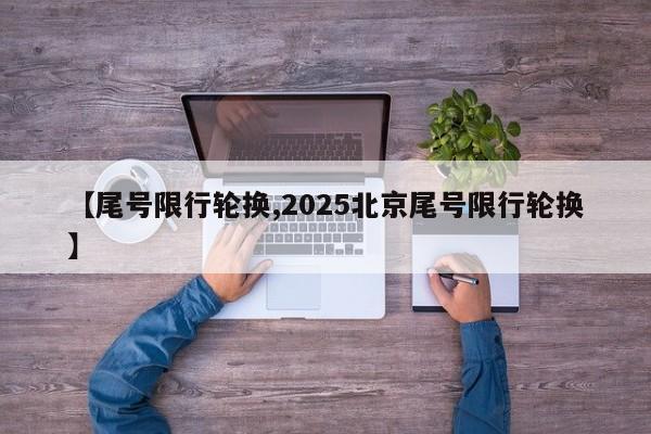 【尾号限行轮换,2025北京尾号限行轮换】