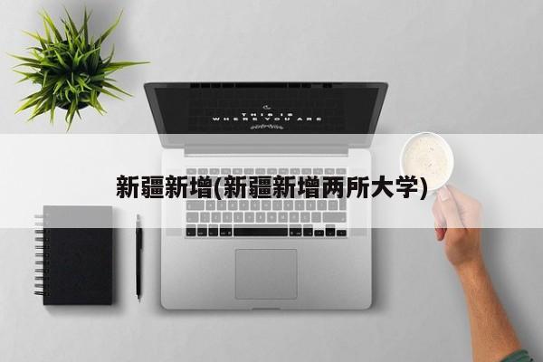 新疆新增(新疆新增两所大学)